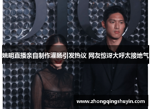 姚明直播亲自制作灌肠引发热议 网友惊讶大呼太接地气