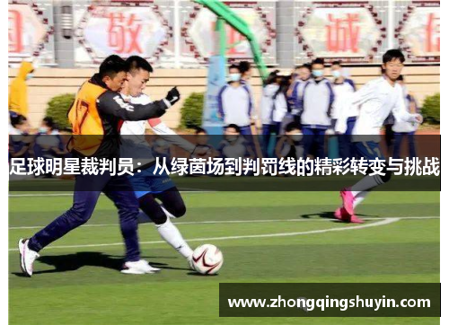 足球明星裁判员：从绿茵场到判罚线的精彩转变与挑战