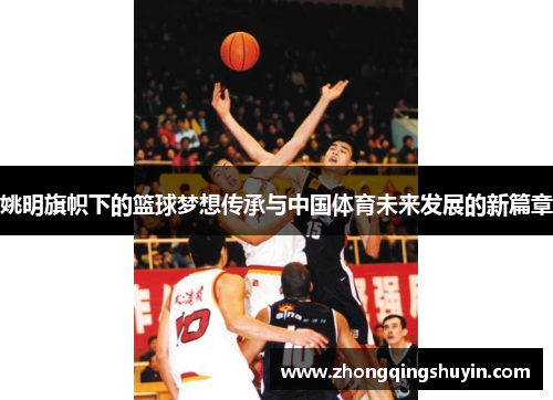 姚明旗帜下的篮球梦想传承与中国体育未来发展的新篇章