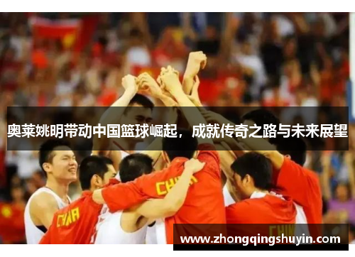 奥莱姚明带动中国篮球崛起，成就传奇之路与未来展望