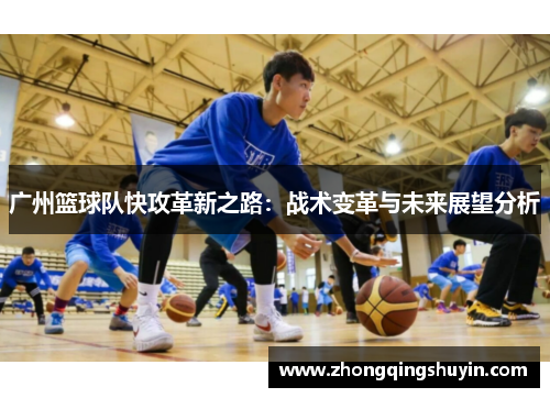 广州篮球队快攻革新之路：战术变革与未来展望分析