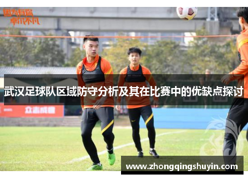 武汉足球队区域防守分析及其在比赛中的优缺点探讨