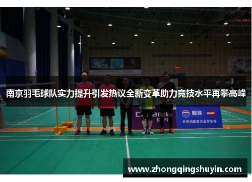 南京羽毛球队实力提升引发热议全新变革助力竞技水平再攀高峰