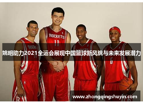 姚明助力2021全运会展现中国篮球新风貌与未来发展潜力
