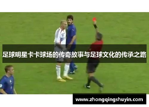 足球明星卡卡球场的传奇故事与足球文化的传承之路