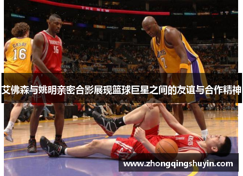 艾佛森与姚明亲密合影展现篮球巨星之间的友谊与合作精神