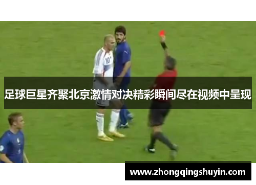 足球巨星齐聚北京激情对决精彩瞬间尽在视频中呈现