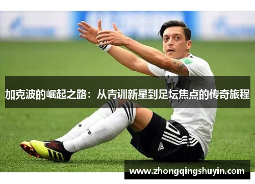 加克波的崛起之路：从青训新星到足坛焦点的传奇旅程