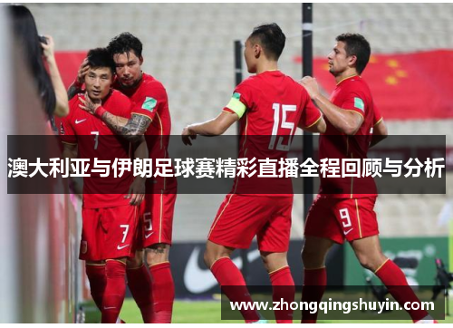 澳大利亚与伊朗足球赛精彩直播全程回顾与分析
